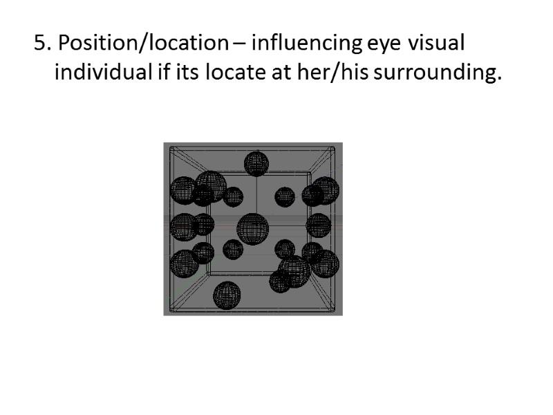 5. Position/location – influencing eye visual individual if its locate at her/his surrounding.